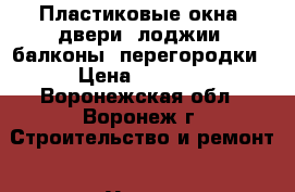 Пластиковые окна, двери, лоджии, балконы. перегородки › Цена ­ 2 350 - Воронежская обл., Воронеж г. Строительство и ремонт » Услуги   . Воронежская обл.,Воронеж г.